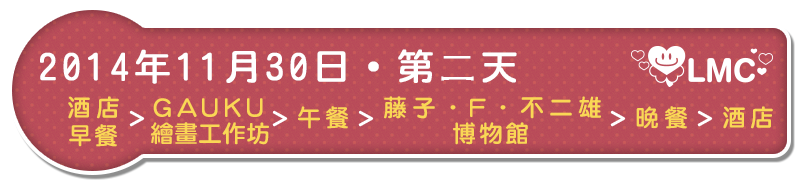 2014年11月30日・第二天：酒店早餐＞Gauku繪畫工作坊＞午餐＞藤子．Ｆ．不二雄博物館＞晚餐＞酒店